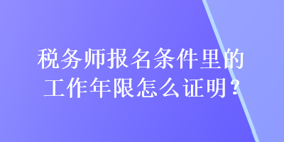 稅務(wù)師報(bào)名條件里的工作年限怎么證明？