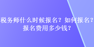 稅務(wù)師什么時候報名？如何報名？報名費(fèi)用多少錢？