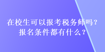 在校生可以報考稅務(wù)師嗎？報名條件都有什么？