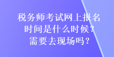 稅務(wù)師考試網(wǎng)上報(bào)名時(shí)間是什么時(shí)候？需要去現(xiàn)場嗎？