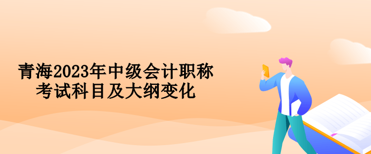 青海2023年中級會計(jì)職稱考試科目及大綱變化