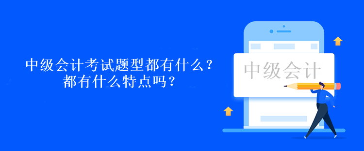中級會計(jì)考試題型都有什么？都有什么特點(diǎn)嗎？