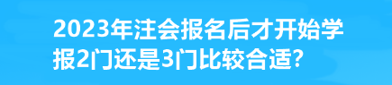 2023年注會(huì)報(bào)名后才開(kāi)始學(xué) 報(bào)2門(mén)還是3門(mén)比較合適？
