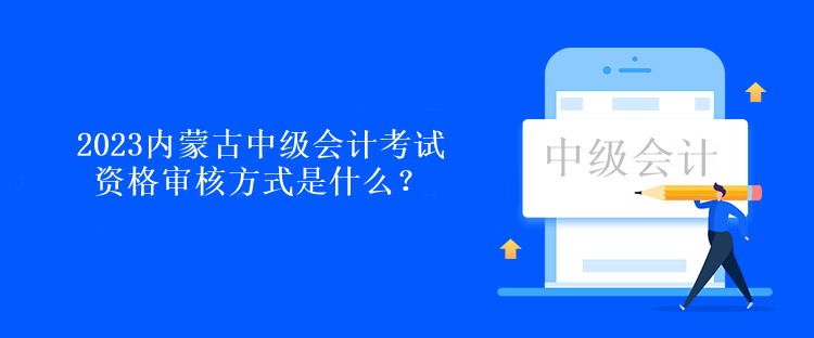 2023內(nèi)蒙古中級會計考試資格審核方式是什么？