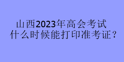 山西2023年高會考試什么時候能打印準考證？