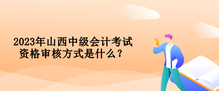2023年山西中級(jí)會(huì)計(jì)考試資格審核方式是什么？