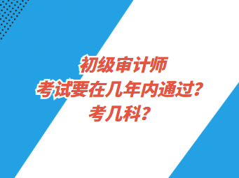初級審計師考試要在幾年內(nèi)通過？考幾科？