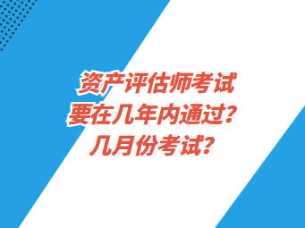 資產(chǎn)評估師考試要在幾年內(nèi)通過？幾月份考試？