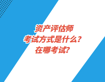 資產(chǎn)評估師考試方式是什么？在哪考試？