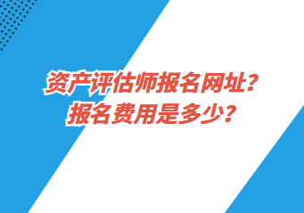 資產(chǎn)評估師報名網(wǎng)址？報名費用是多少？