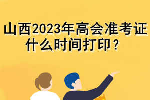 山西2023年高會準(zhǔn)考證什么時間打印？