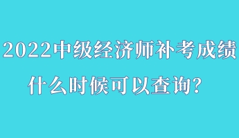 2022中級經(jīng)濟師補考成績什么時候可以查詢？