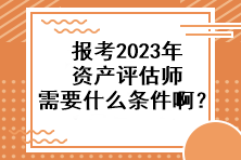 報(bào)考2023年資產(chǎn)評(píng)估師需要什么條件啊？