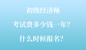 初級經濟師考試費多少錢一年？什么時候報名？