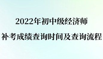 2022年初中級(jí)經(jīng)濟(jì)師補(bǔ)考成績(jī)查詢(xún)時(shí)間及查詢(xún)流程