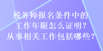 稅務(wù)師報(bào)名條件中的工作年限怎么證明？從事相關(guān)工作包括哪些？