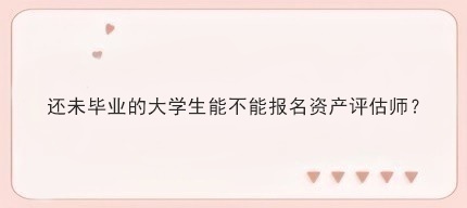 還未畢業(yè)的大學生能不能報名資產(chǎn)評估師？