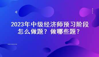 2023年中級經(jīng)濟(jì)師預(yù)習(xí)階段怎么做題？做哪些題？