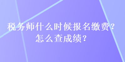 稅務(wù)師什么時候報名繳費？怎么查成績？