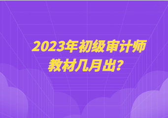 2023年初級審計(jì)師教材幾月出？