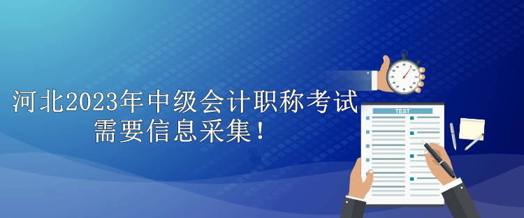 河北2023年中級(jí)會(huì)計(jì)職稱考試需要信息采集！