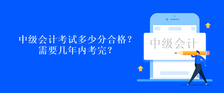 中級會計考試多少分合格？需要幾年內(nèi)考完？