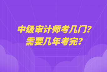 中級審計師考幾門？需要幾年考完？
