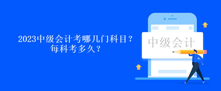 2023中級(jí)會(huì)計(jì)考試考哪幾門科目??？每科考多久？