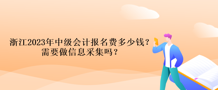浙江2023年中級(jí)會(huì)計(jì)報(bào)名費(fèi)多少錢？需要做信息采集嗎？