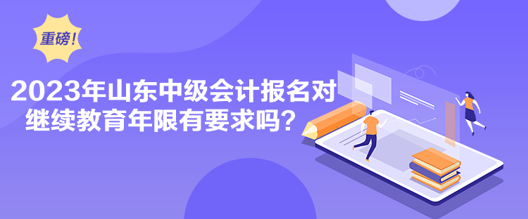 2023年山東中級會(huì)計(jì)報(bào)名對繼續(xù)教育年限有要求嗎？