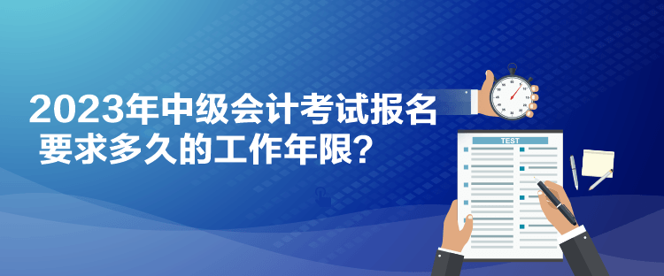 2023年中級(jí)會(huì)計(jì)考試報(bào)名要求多久的工作年限？