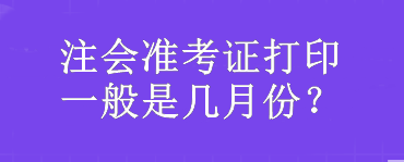 注會(huì)準(zhǔn)考證打印一般是幾月份？
