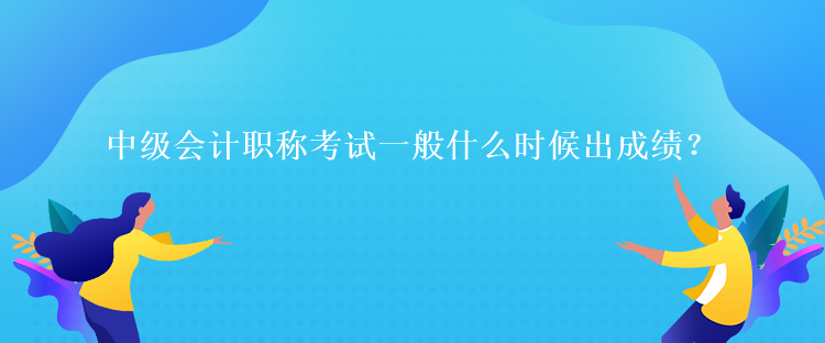 中級會計(jì)職稱考試一般什么時(shí)候出成績？
