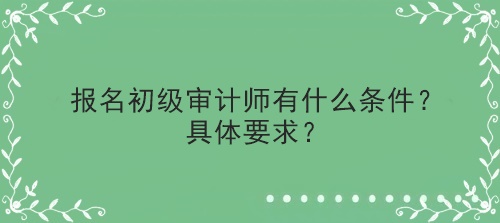 報名初級審計師有什么條件？具體要求？