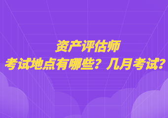資產(chǎn)評(píng)估師考試地點(diǎn)有哪些？幾月考試？