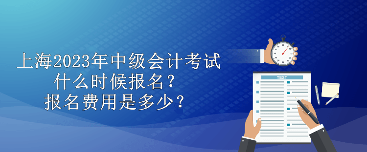 上海2023年中級會計考試什么時候報名？報名費用是多少？