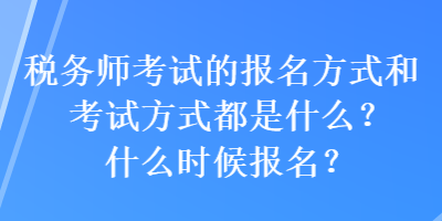 稅務(wù)師考試的報(bào)名方式和考試方式都是什么？什么時(shí)候報(bào)名？