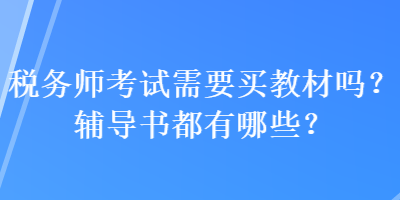 稅務(wù)師考試需要買教材嗎？輔導(dǎo)書(shū)都有哪些？