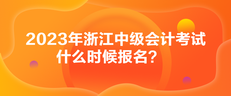 2023年浙江中級(jí)會(huì)計(jì)考試什么時(shí)候報(bào)名？
