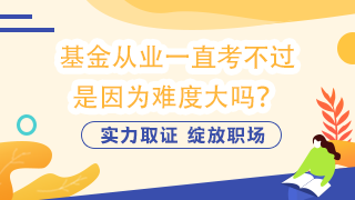 基金從業(yè)一直考不過(guò)  是因?yàn)殡y度大嗎？