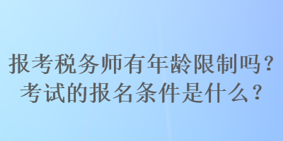 報考稅務(wù)師有年齡限制嗎？考試的報名條件是什么？