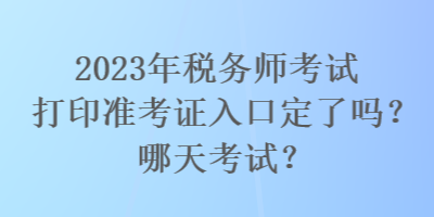 2023年稅務(wù)師考試打印準(zhǔn)考證入口定了嗎？哪天考試？