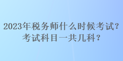2023年稅務(wù)師什么時(shí)候考試？考試科目一共幾科？