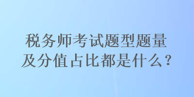 稅務(wù)師考試題型題量及分值占比都是什么？