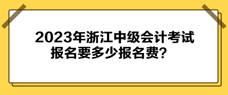 2023年浙江中級(jí)會(huì)計(jì)考試報(bào)名要多少報(bào)名費(fèi)？