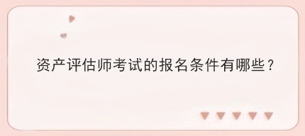 資產(chǎn)評估師報名條件是什么？費用多少？