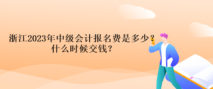 浙江2023年中級(jí)會(huì)計(jì)考試報(bào)名費(fèi)是多少？什么時(shí)候交錢(qián)？