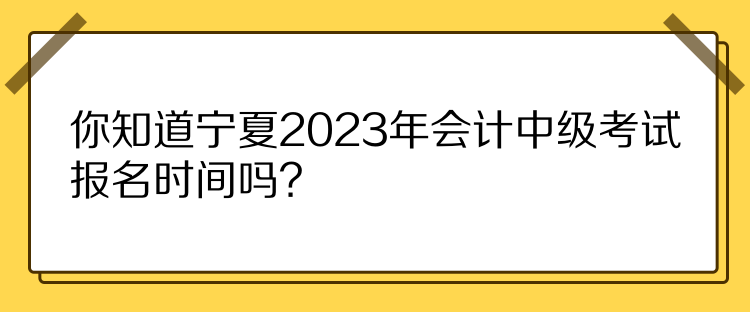 你知道寧夏2023年會(huì)計(jì)中級(jí)考試報(bào)名時(shí)間嗎？