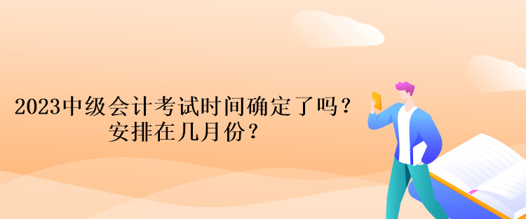2023中級會(huì)計(jì)考試時(shí)間確定了嗎？安排在幾月份？