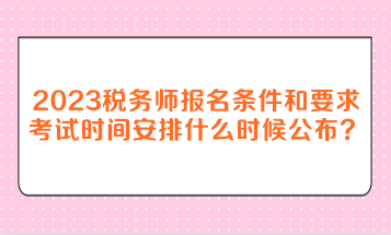 2023年稅務(wù)師報(bào)名條件和要求考試時(shí)間安排什么時(shí)候公布？